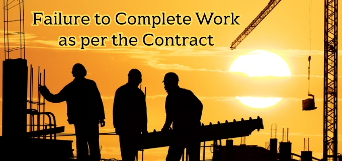 Failure to Complete Work as per the Contract